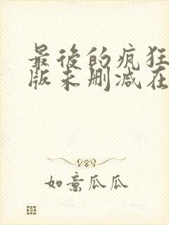 最后的疯狂完整版未删减在线免费观看