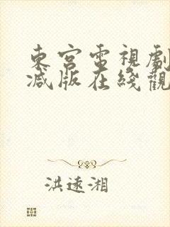 东宫电视剧未删减版在线观看