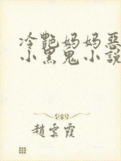 冷艳妈妈恶堕成小黑鬼小说免费阅读封面
