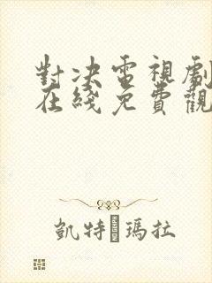 对决电视剧全集在线免费观看