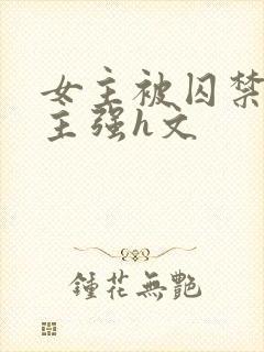 女主被囚禁被男主强h文