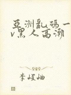 亚洲乱码一区av黑人高潮