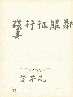 强行征服邻居人妻