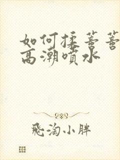 如何揉蒂蒂爽到高潮喷水