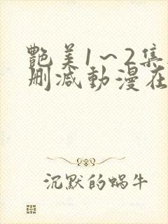 艳美1～2集无删减动漫在线