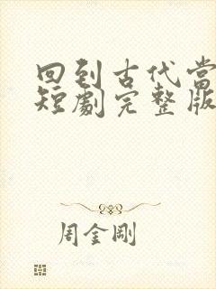 回到古代当太子短剧完整版免费看