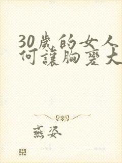 30岁的女人如何让胸变大