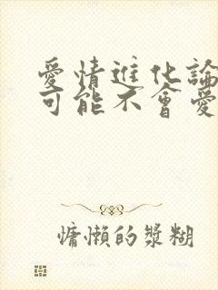 爱情进化论 我可能不会爱你