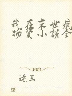 我在末世疯狂囤物资小说全集