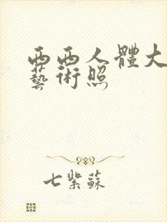 西西人体大尺度艺术照