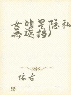 女明星隐私图(无遮挡)