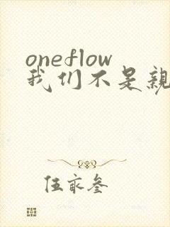 oneflow我们不是亲兄妹免费观看动漫