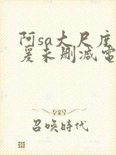 阿sa大尺度做爰未删减电影