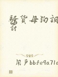 骚货母狗调教惩罚