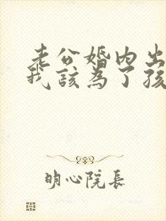 老公婚内出轨,我该为了孩子原谅他吗