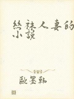 丝袜人妻的沉沦小说