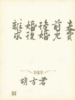 离婚后前夫哭着求复婚免费看