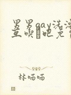 男男gay洗澡互吃鳮吧免费
