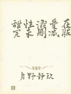 甜性涩爱在线看完未删减版