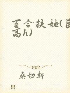百合扶她(巨肉高h)