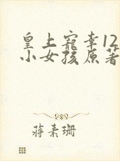 皇上宠幸12岁小女孩原著小说叫什么名