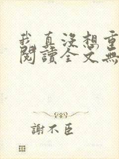 我真没想重生啊阅读全文无弹窗