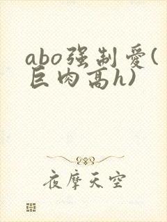 abo强制爱(巨肉高h)