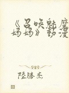 《召唤魅魔竟是妈妈》动漫