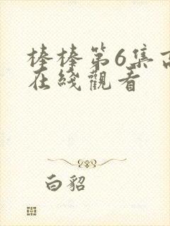 棒棒第6集高清在线观看