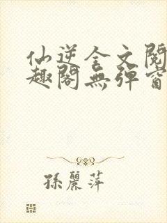 仙逆全文阅读笔趣阁无弹窗