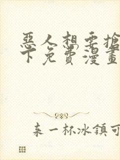 恶人想要抢救一下免费漫画下拉式六漫画