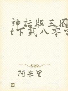 神话版三国txt下载八零电子书全本