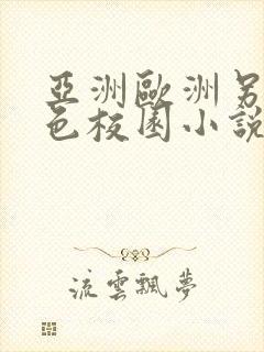 亚洲欧洲另类春色校园小说