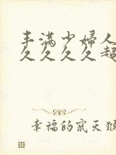 丰满少妇人妻久久久久久超肥的女人封面