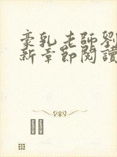 豪乳老师刘艳最新章节阅读