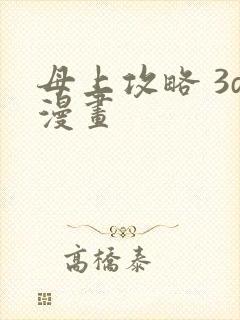 母上攻略 3d漫画