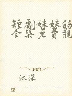 短剧妹妹的秘密全集免费观看高清