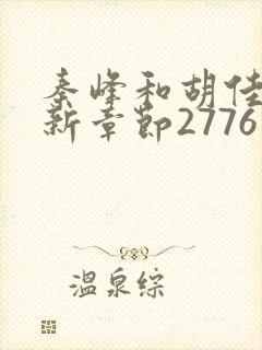秦峰和胡佳芸最新章节2776章免费阅读