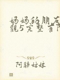 妈妈的朋友7在观5完整有限中字