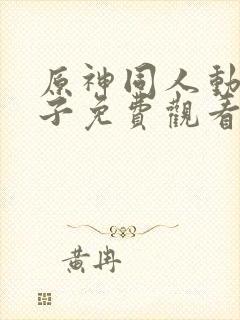 原神同人动画片子免费观看全集高清