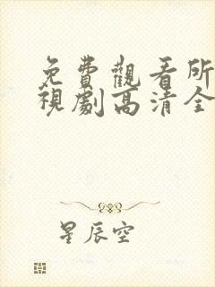 免费观看所有电视剧高清全集