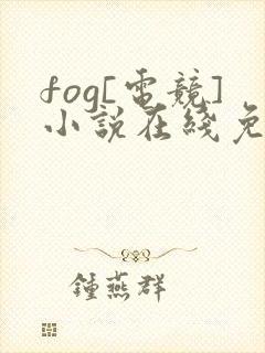 fog[电竞]小说在线免费看