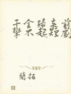 千金归来前夫高攀不起短剧免费观看