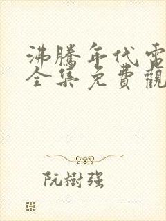 沸腾年代电视剧全集免费观看高清封面