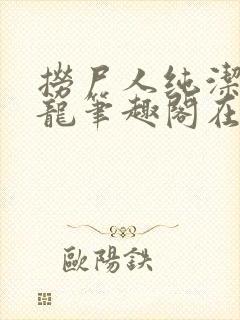 捞尸人纯洁滴小龙笔趣阁在线阅读封面