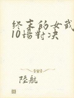 终末的女武神第10场对决