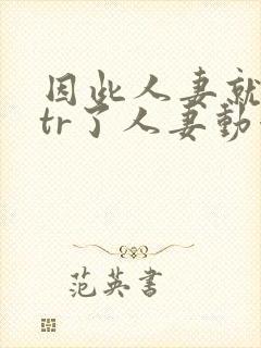 因此人妻就被ntr了人妻动漫