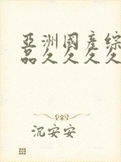 亚洲国产综合精品久久久久久