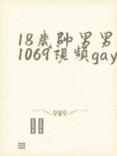 18岁帅男男男1069视频gay