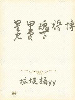 星甲魂将传漫画免费下